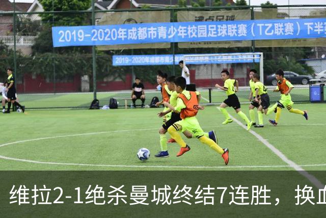 维拉2-1绝杀曼城终结7连胜，换血后迎爆发期