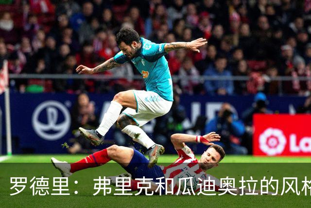 罗德里：弗里克和瓜迪奥拉的风格完全不同，巴萨进攻更加直接