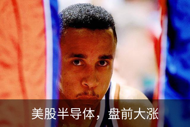 美股半导体，盘前大涨