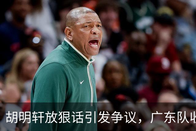 胡明轩放狠话引发争议，广东队收一好一坏消息，萨姆纳面临被淘汰