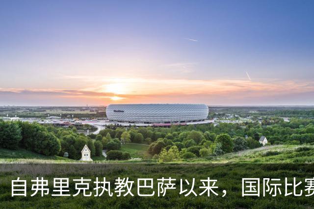 自弗里克执教巴萨以来，国际比赛日后首战取得7胜1平