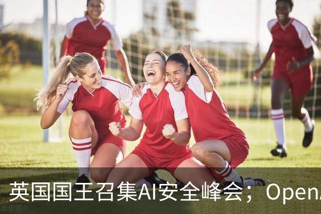 英国国王召集AI安全峰会；OpenAI发布模型失控报告；玻利维亚发现猫科新物种