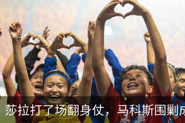 莎拉打了场翻身仗，马科斯围剿成了笑话，老杜在海牙送来助攻