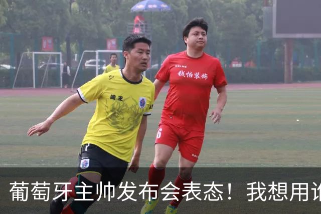 葡萄牙主帅发布会表态！我想用谁就征召谁，执教原则绝不妥协
