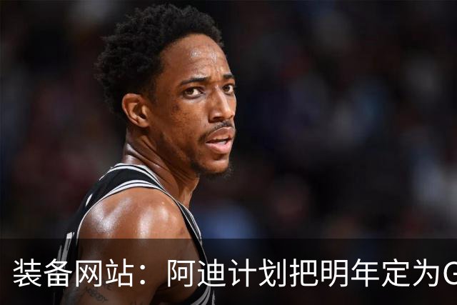 装备网站：阿迪计划把明年定为GOAT之年，届时梅西40岁合作满20年