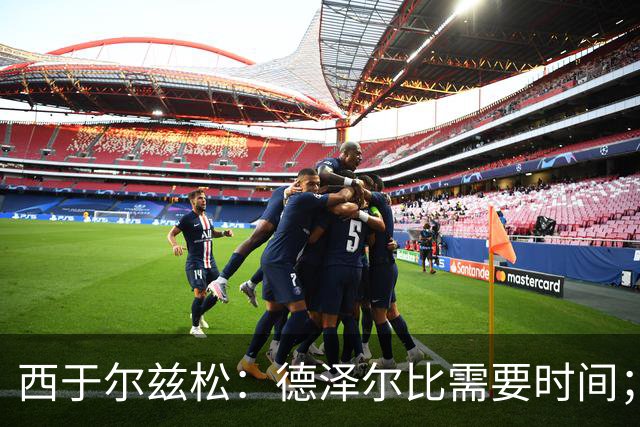 西于尔兹松：德泽尔比需要时间；凯恩配得上金球奖
