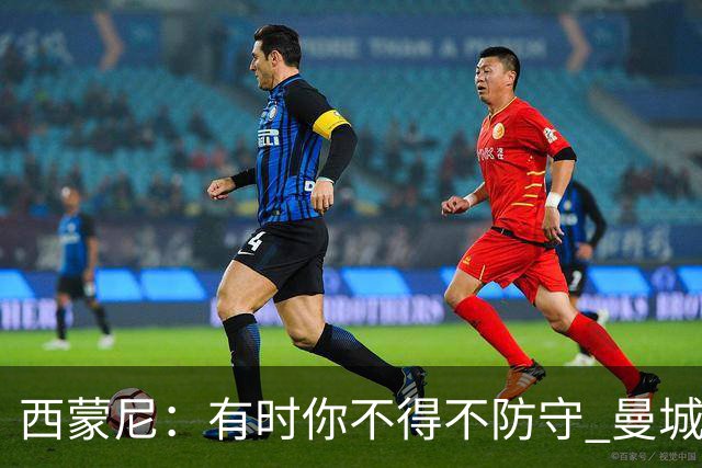西蒙尼：有时你不得不防守 曼城马竞的风格都喜欢