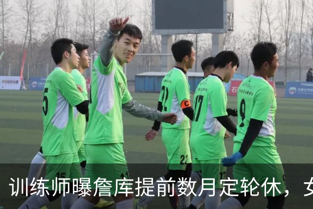 训练师曝詹库提前数月定轮休，女篮后卫当场反问这公平吗