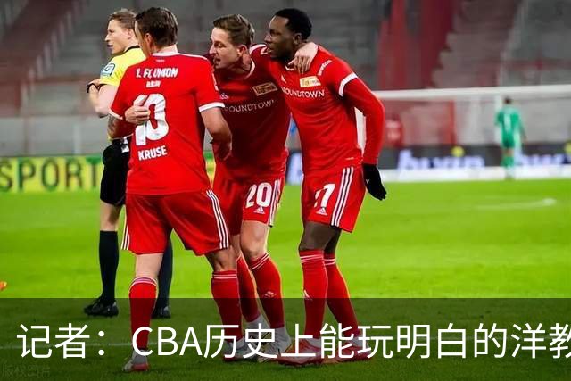 记者：CBA历史上能玩明白的洋教头屈指可数