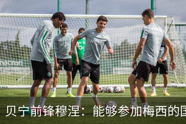 贝宁前锋穆涅：能够参加梅西的国家队告别战是极其难得的机会