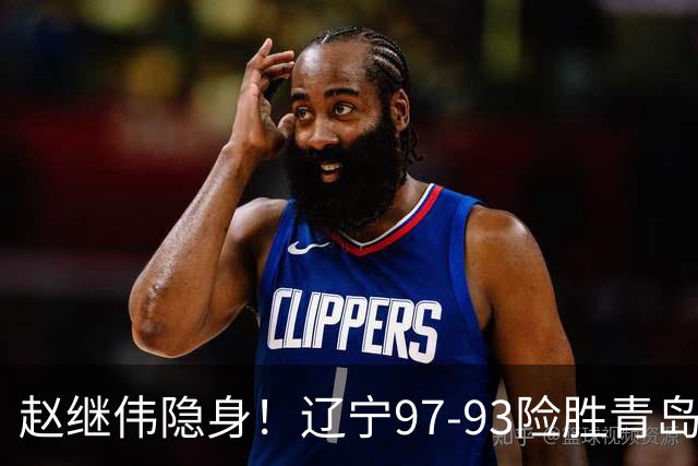 赵继伟隐身！辽宁97-93险胜青岛，库珀25+7扛进攻，爱德华兹18分