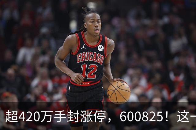超420万手封涨停，600825！这一冷门板块，释放多重利好