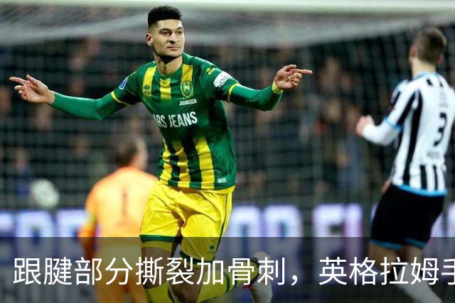 跟腱部分撕裂加骨刺，英格拉姆手术后预计缺阵6到9个月