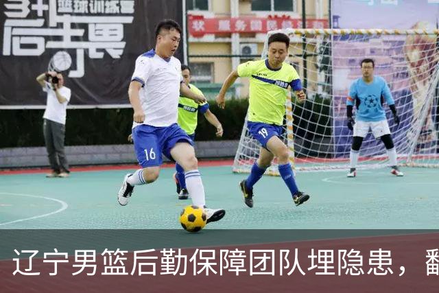 辽宁男篮后勤保障团队埋隐患，翻译出错，赵继伟受伤，团队需要重新磨合