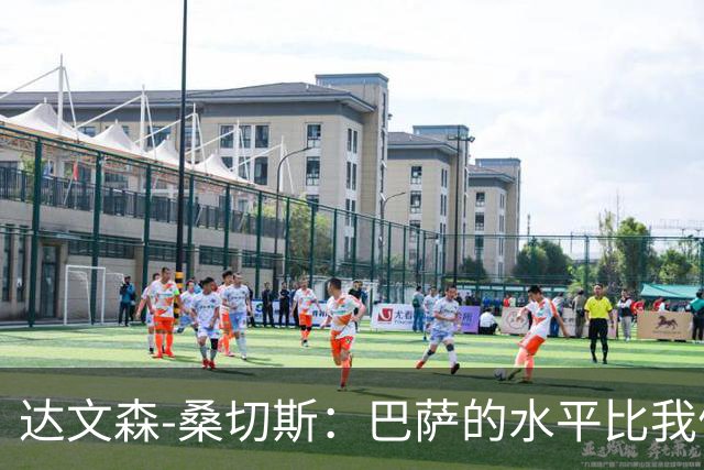 达文森-桑切斯：巴萨的水平比我们更强，很多方面存在级别差距