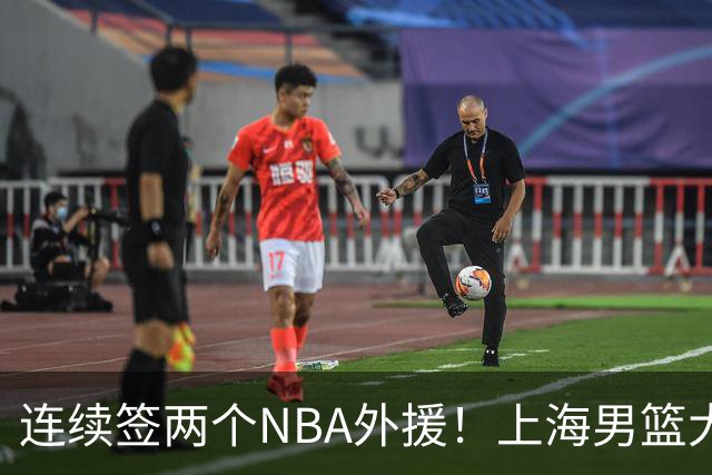 连续签两个NBA外援！上海男篮大手笔，引进拉塞尔！