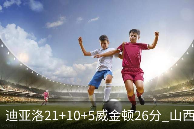 迪亚洛21+10+5威金顿26分 山西主场击败上海