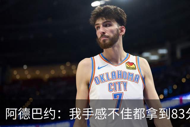 阿德巴约：我手感不佳都拿到83分 本可以超过张伯伦的100分