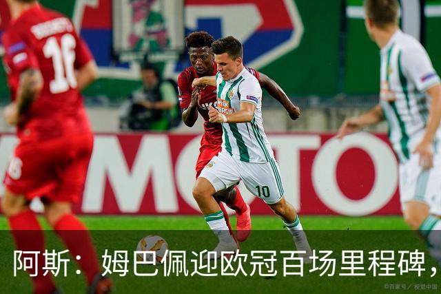 阿斯：姆巴佩迎欧冠百场里程碑，亟需进球打破场外质疑