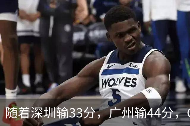 随着深圳输33分，广州输44分，CBA乱了！广东重回八强，深圳倒二