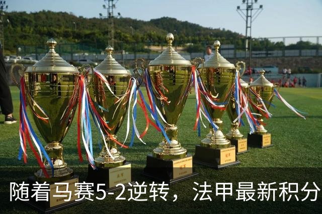 随着马赛5-2逆转，法甲最新积分榜出炉