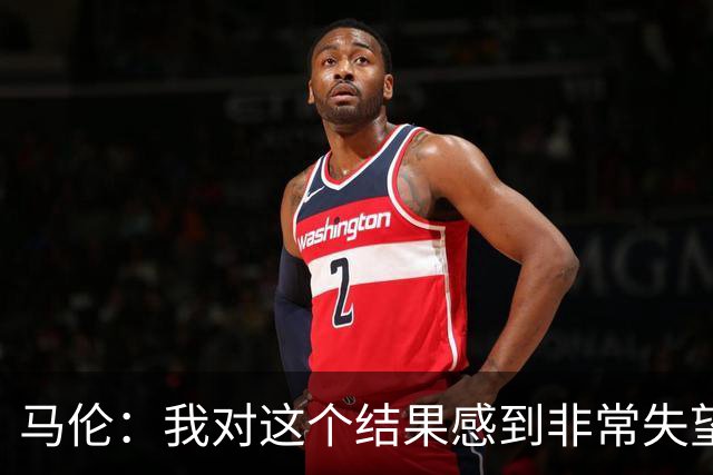 马伦：我对这个结果感到非常失望，我们需要分析哪里出了问题