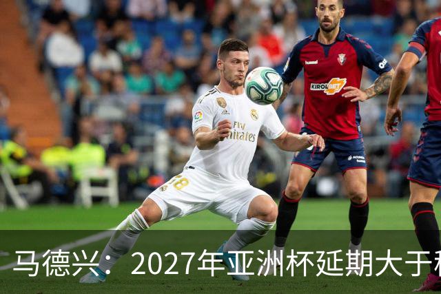 马德兴：2027年亚洲杯延期大于移地，沙特未松口