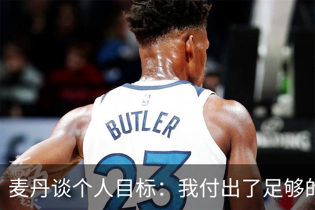 麦丹谈个人目标：我付出了足够的努力 相信自己可以打进全明星