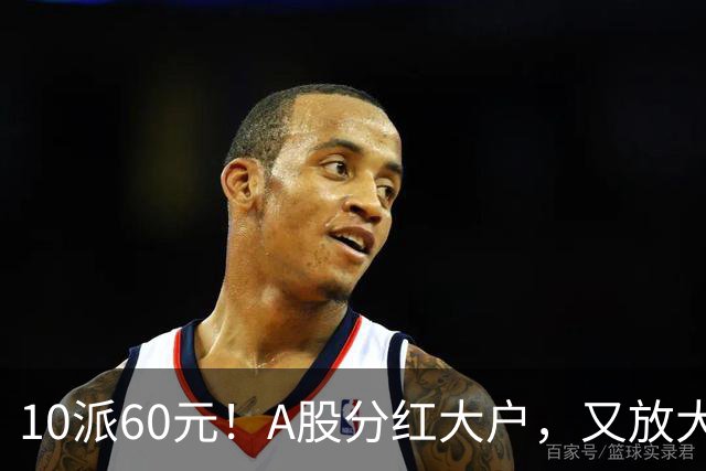 10派60元！A股分红大户，又放大招