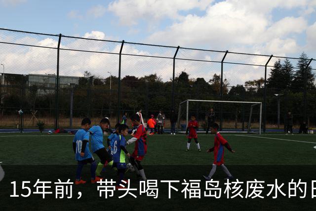 15年前，带头喝下福岛核废水的日本官员，如今怎样了？