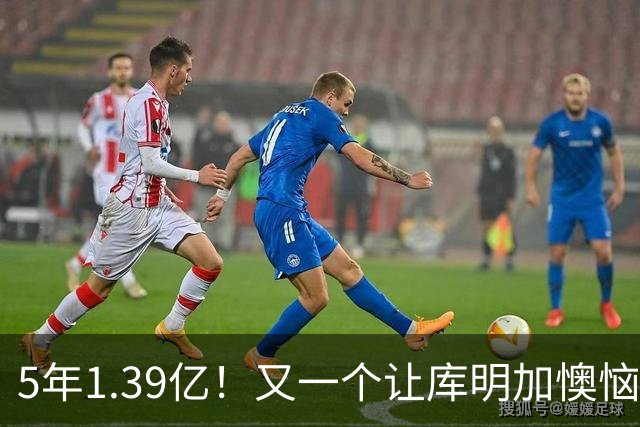 5年1.39亿！又一个让库明加懊恼的合同诞生了