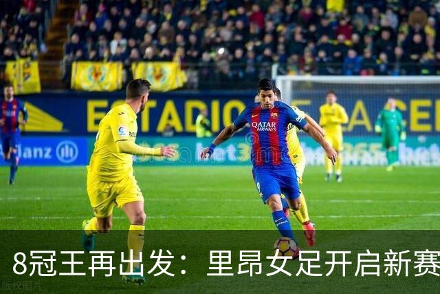 8冠王再出发：里昂女足开启新赛季欧冠征程