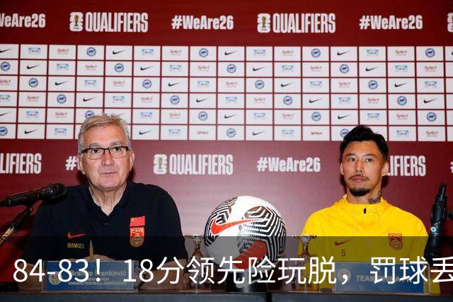 84-83！18分领先险玩脱，罚球丢胜机，最后6秒不犯规，新疆终结三连败