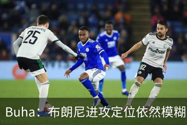 Buha：布朗尼进攻定位依然模糊不清&应打无球 更应该专注于防守