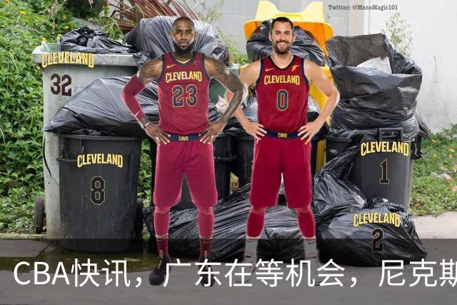 CBA快讯，广东在等机会，尼克斯即将裁掉怀斯曼，符合亚帅标准