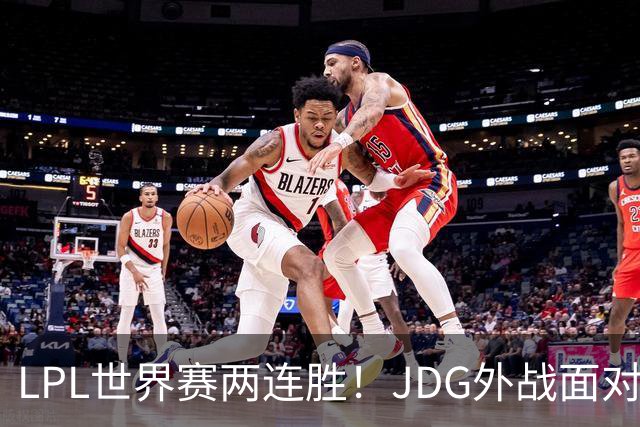 LPL世界赛两连胜！JDG外战面对LCK一场没赢，LGD抽到夺冠最大热门