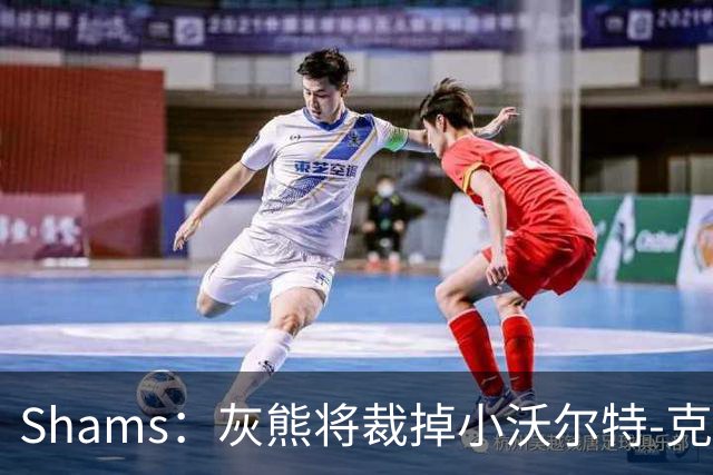 Shams：灰熊将裁掉小沃尔特-克莱顿&迈卡-皮维