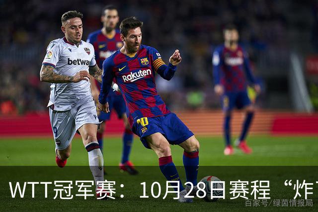 WTT冠军赛：10月28日赛程“炸了”！国乒5大魔王登场，王曼昱冲冠